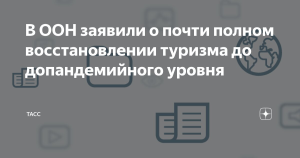 В ООН заявили о почти полном восстановлении туризма до допандемийного уровня