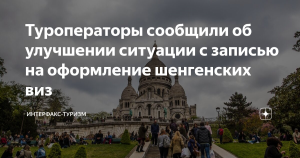 Туроператоры сообщили об улучшении ситуации с записью на оформление шенгенских виз