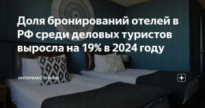 Доля бронирований отелей в РФ среди деловых туристов выросла на 19% в 2024 году