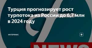 Турция прогнозирует рост турпотока из России до 6,7 млн в 2024 году