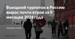 Въездной турпоток в Россию вырос почти втрое за 9 месяцев 2024 года