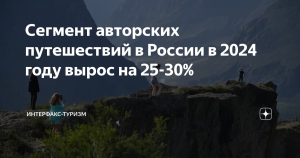 Сегмент авторских путешествий в России в 2024 году вырос на 25-30%