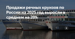 Продажи речных круизов по России на 2025 год выросли в среднем на 20%