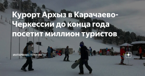 Курорт Архыз в Карачаево-Черкессии до конца года посетит миллион туристов