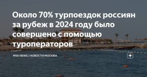 Две трети турпоездок россиян за рубеж в 2024 году было совершено с помощью туроператоров