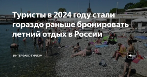 Туристы в 2024 году стали гораздо раньше бронировать летний отдых в России