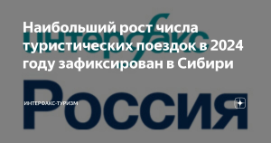 Наибольший рост числа туристических поездок в 2024 году зафиксирован в Сибири