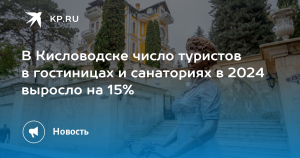 Число туристов в санаториях и гостиницах Кисловодска в 2024 году выросло на 15%
