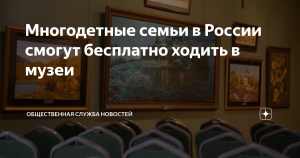 Правительство разрешило многодетным семьям в РФ посещать музеи в любой день