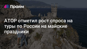АТОР: более 3 млн туристов отправятся в путешествия по России на майские праздники