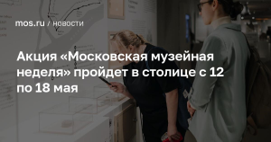 Акция “Московская музейная неделя” пройдет в столице с 12 по 18 мая