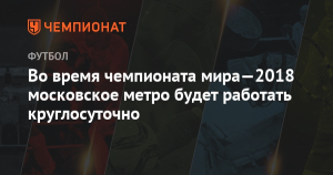 В Новый год и во время ЧМ-2018 московское метро будет работать круглосуточно