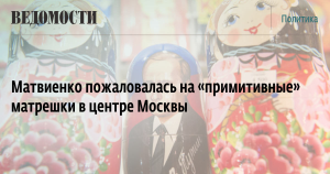 Матвиенко пожаловалась на «примитивные» матрешки в центре Москвы