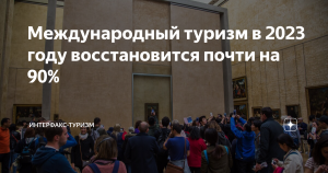 Международный туризм в 2023 году восстановится почти на 90%