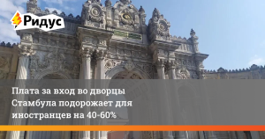Для иностранцев вход во дворцы Стамбула подорожает на 60%