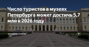 Число туристов в музеях Петербурга может достичь 5,7 млн к 2026 году