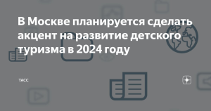 В Москве планируется сделать акцент на развитие детского туризма в 2024 году
