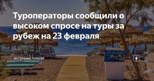 Туроператоры сообщили о высоком спросе на туры за рубеж на 23 февраля