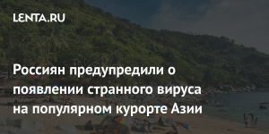 Россиян предупредили о распространении «странного» вируса в Таиланде
