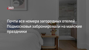 Туристы забронировали почти все номера отелей Подмосковья на майские праздники
