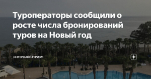 Туроператоры сообщили о росте числа бронирований туров на Новый год