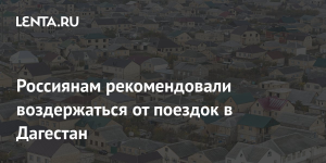 Россиянам посоветовали воздержаться от поездок в Дагестан