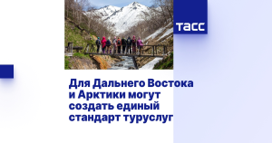 Для Дальнего Востока и Арктики могут создать единый стандарт туруслуг
