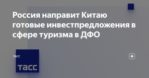 Россия направит Китаю инвестпредложения в сфере туризма в ДФО
