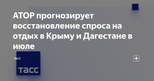 АТОР прогнозирует полное восстановление туристического спроса на Крым и Дагестан в июле