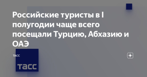 Российские туристы в I полугодии чаще всего посещали Турцию, Абхазию и ОАЭ