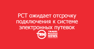 РСТ: массовое подключение туроператоров к электронной путевке ожидается до конца недели