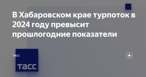 В Хабаровском крае турпоток в 2024 году превысит прошлогодние показатели